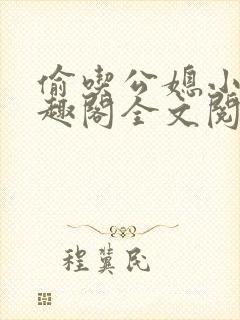 偷吃公媳小说笔趣阁全文阅读