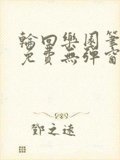 轮回乐园笔趣阁免费无弹窗