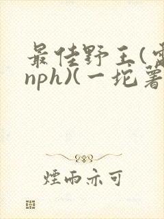 最佳野王(电竞nph)(一坨薯饼)_