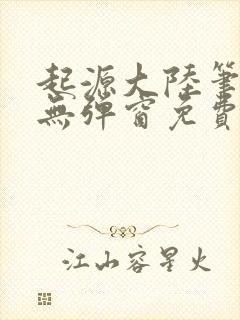 起源大陆笔趣阁无弹窗免费阅读