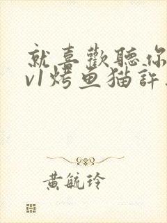 就喜欢听你叫1v1烤鱼猫许薇