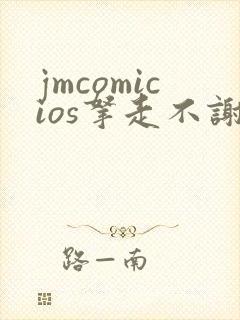 jmcomicios拿走不谢