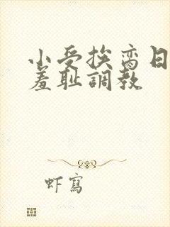 小受挨脔日常h羞耻调教