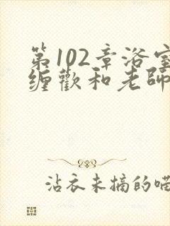 第102章浴室缠欢和老师小说