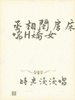 丞相闺房床榻粗喘H娇女