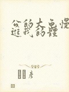 公的大龟慢慢挺进我的体