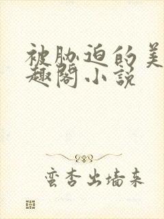 被胁迫的美人笔趣阁小说