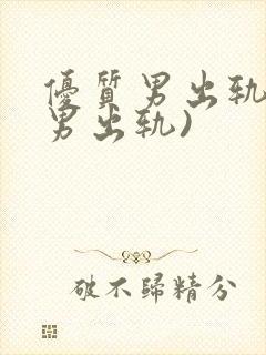 优质男出轨h(男出轨)