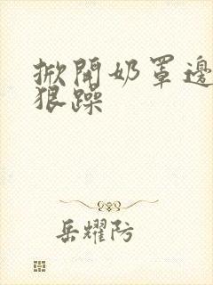 掀开奶罩边躁狠狠躁