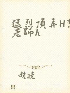 猛烈顶弄H禁欲老师h