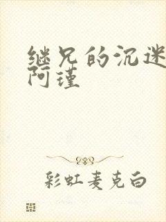 继兄的沉迷by阿瑾