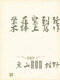 坐在紫到发黑的木棒上写作业阅读