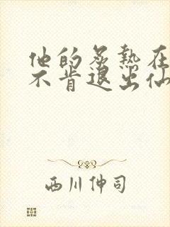 他的炙热在我那不肯退出仙侠