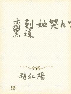 脔到她哭h宫交黑道