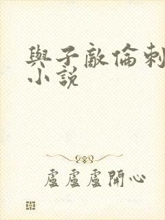 与子敌伦刺激的小说