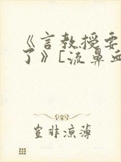 《言教授要撞坏了》[流鼻血]