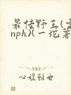 最佳野王(电竞nph)(一坨薯饼)