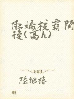 傲娇校霸开荤以后(高h)