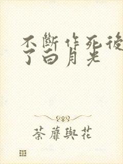 不断作死后我成了白月光