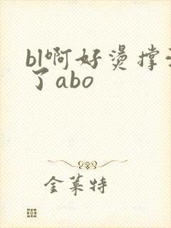 bl啊好烫撑满了abo