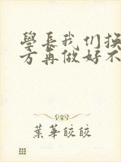 学长我们换个地方再做好不好