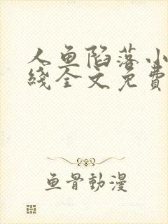 人鱼陷落小说在线全文免费阅读笔趣阁无弹窗