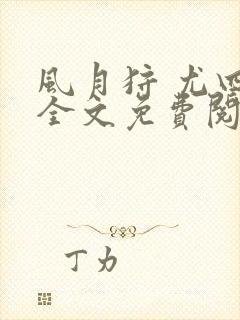 风月狩 尤四姐全文免费阅读笔趣阁