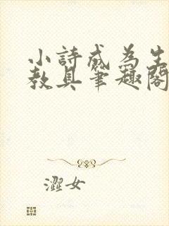 小诗成为生物课教具笔趣阁