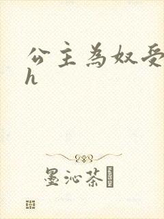 公主为奴受辱记h