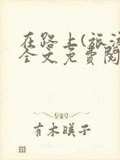 在路上(旅游)全文免费阅读笔趣阁