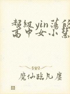 超级yin荡的高中女小慧