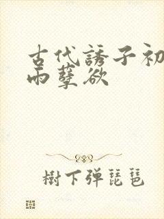 古代诱子初尝云雨孽欲