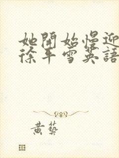 她开始慢迎迎合徐平雪英语