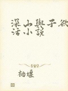 深山与子欲乱生活小说