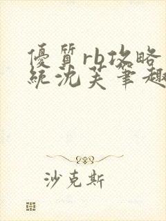 优质rb攻略系统沈芙笔趣阁最新