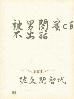 被男闺蜜c的说不出话