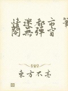 情迷都市 笔趣阁无弹窗