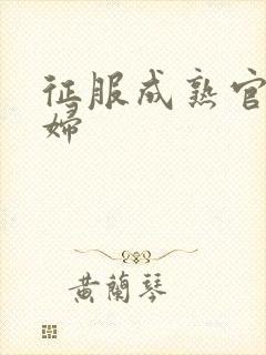 征服成熟官太贵妇