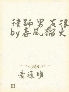 律师男友很难撩by春风榴火