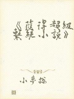 《获得超级胬肉系统小说》