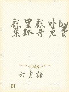 戏里戏外by一叶孤舟免费阅读