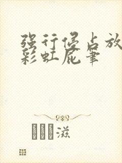 强行侵占放了个彩虹屁笔