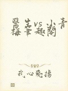医生vs 小青梅笔趣阁