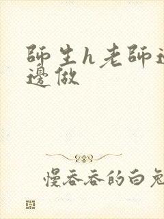 师生h老师边h边做