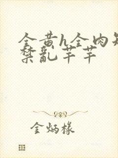 全黄h全肉短篇禁乱芊芊