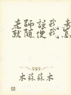 老师说我考好了就随便我怎样