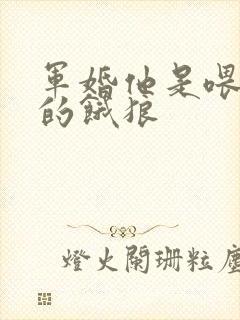 军婚他是喂不饱的饿狼