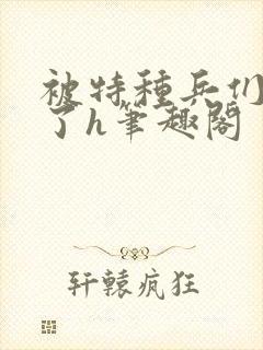 被特种兵们肉晕了h笔趣阁