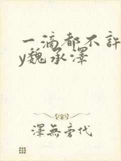 一滴都不许漏by魏承泽