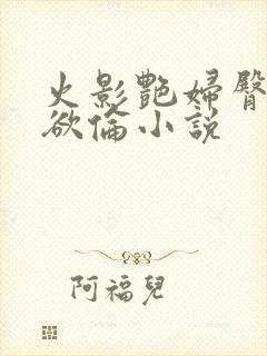 火影艳妇臀荡乳欲伦小说